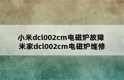 小米dcl002cm电磁炉故障 米家dcl002cm电磁炉维修